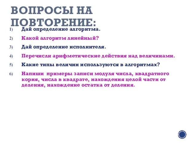 ВОПРОСЫ НА ПОВТОРЕНИЕ: Дай определение алгоритма. Какой алгоритм линейный? Дай определение исполнителя.