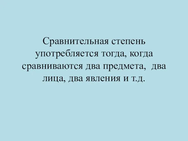 Сравнительная степень употребляется тогда, когда сравниваются два предмета, два лица, два явления и т.д.