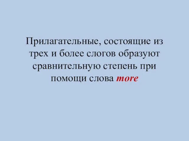 Прилагательные, состоящие из трех и более слогов образуют сравнительную степень при помощи слова more