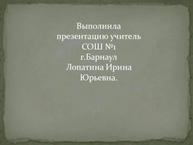 Выполнила презентацию учитель СОШ №1 г.Барнаул Лопатина Ирина Юрьевна.