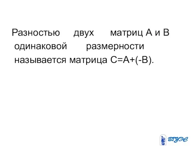 Разностью двух матриц А и В одинаковой размерности называется матрица С=A+(-B).