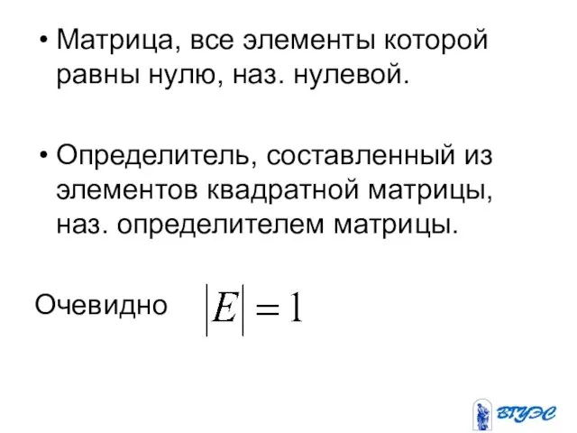 Матрица, все элементы которой равны нулю, наз. нулевой. Определитель, составленный из элементов