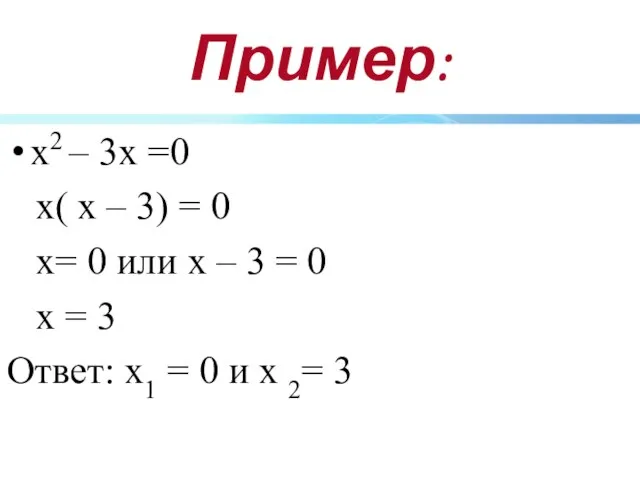Пример: х2 – 3х =0 х( х – 3) = 0 х=