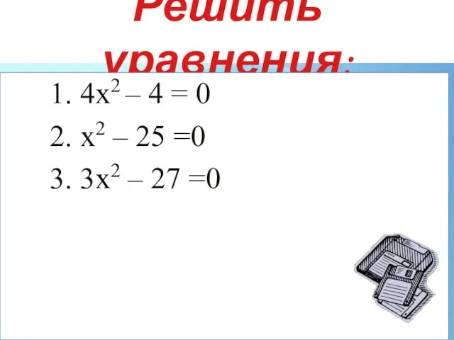 Решить уравнения: 1. 4х2 – 4 = 0 2. х2 – 25