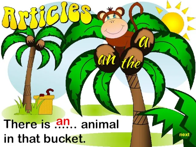 There is ...… animal in that bucket. an the a an next