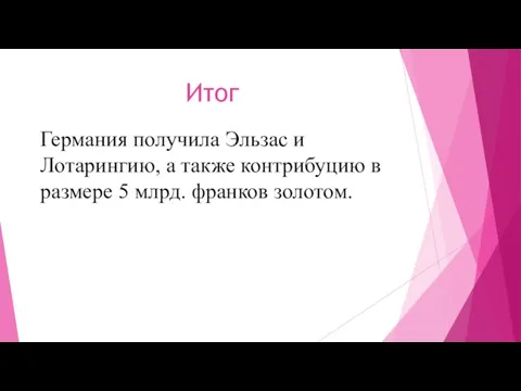 Итог Германия получила Эльзас и Лотарингию, а также контрибуцию в размере 5 млрд. франков золотом.