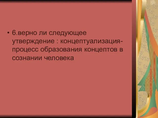 6.верно ли следующее утверждение : концептуализация-процесс образования концептов в сознании человека