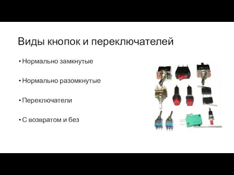 Виды кнопок и переключателей Нормально замкнутые Нормально разомкнутые Переключатели С возвратом и без