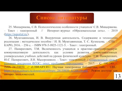 13 Список литературы 25. Мищерякова, С.В. Психологические особенности учащихся/ С.В. Мищерякова. –