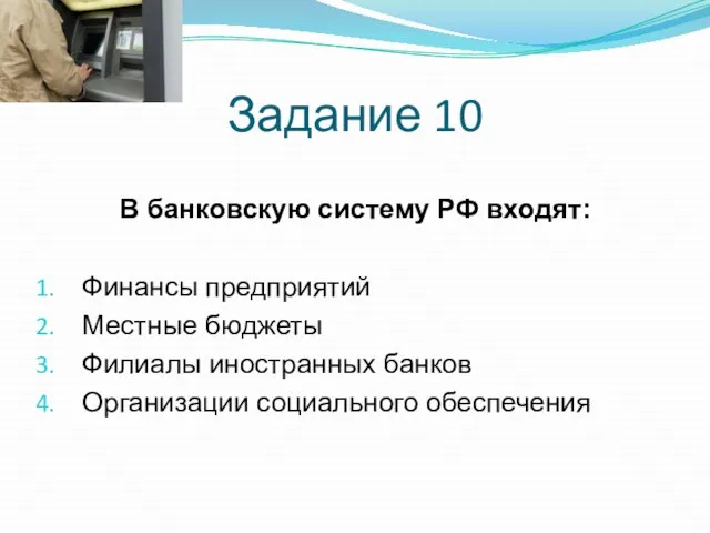 Задание 10 В банковскую систему РФ входят: Финансы предприятий Местные бюджеты Филиалы