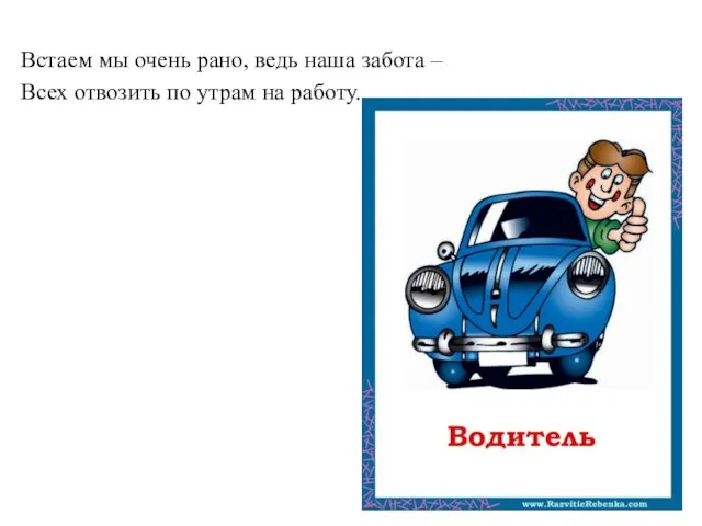 Встаем мы очень рано, ведь наша забота – Всех отвозить по утрам на работу.