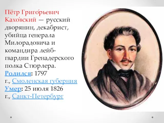 Пётр Григо́рьевич Кахо́вский — русский дворянин, декабрист, убийца генерала Милорадовича и командира