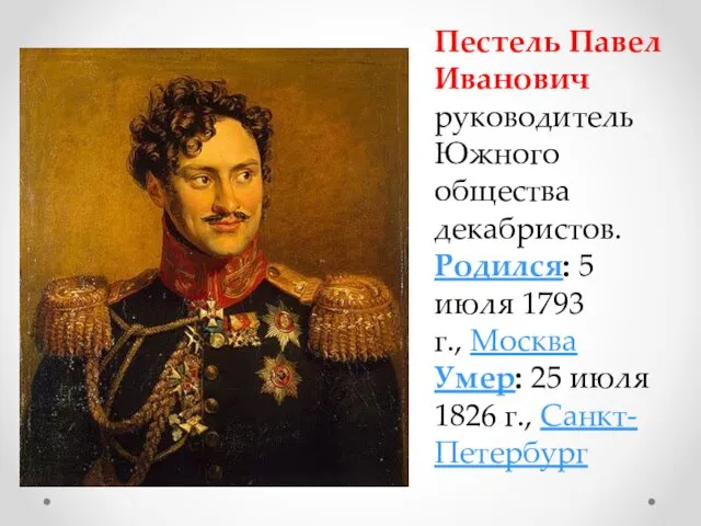 Пестель Павел Иванович руководитель Южного общества декабристов. Родился: 5 июля 1793 г.,