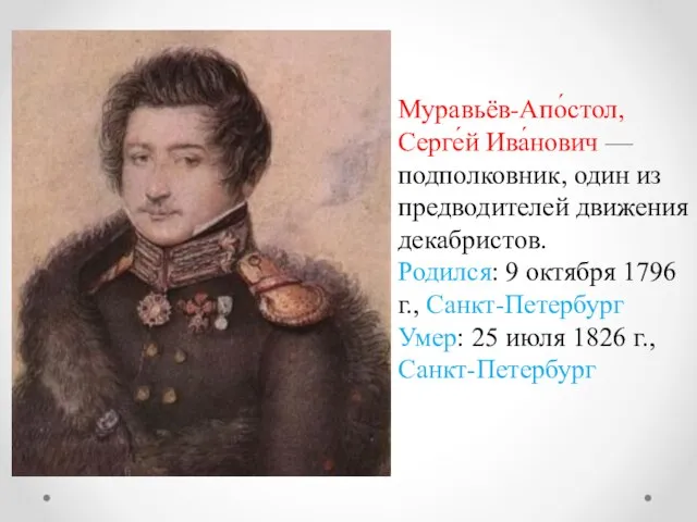 Муравьёв-Апо́стол, Серге́й Ива́нович — подполковник, один из предводителей движения декабристов. Родился: 9