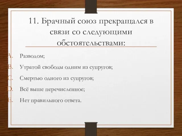 11. Брачный союз прекращался в связи со следующими обстоятельствами: Разводом; Утратой свободы