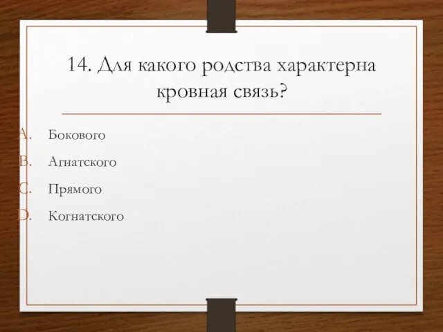 14. Для какого родства характерна кровная связь? Бокового Агнатского Прямого Когнатского