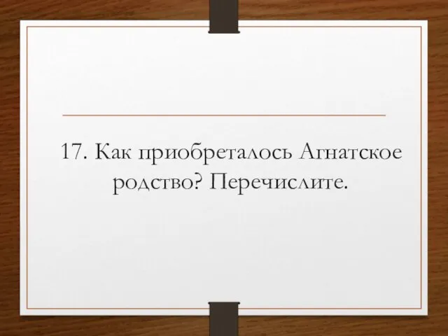 17. Как приобреталось Агнатское родство? Перечислите.