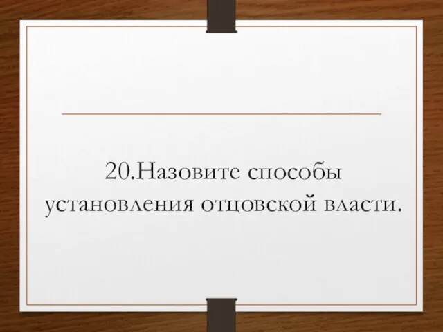 20.Назовите способы установления отцовской власти.