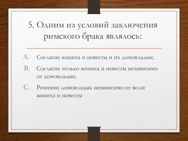 5. Одним из условий заключения римского брака являлось: Согласие жениха и невесты