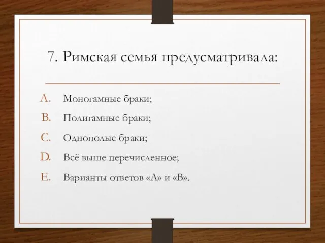 7. Римская семья предусматривала: Моногамные браки; Полигамные браки; Однополые браки; Всё выше