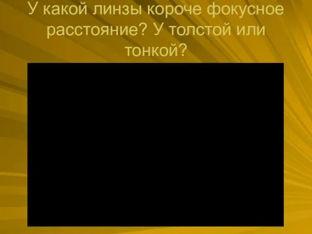 У какой линзы короче фокусное расстояние? У толстой или тонкой?