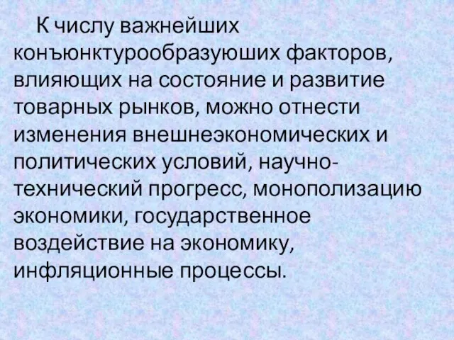 К числу важнейших конъюнктурообразуюших факторов, влияющих на состояние и развитие товарных рынков,