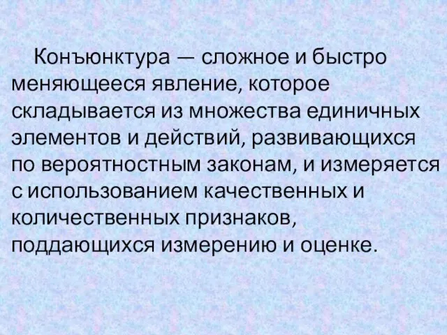 Конъюнктура — сложное и быстро меняющееся явление, которое складывается из множества единичных