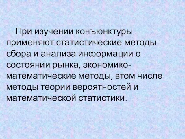 При изучении конъюнктуры применяют статистические методы сбора и анализа информации о состоянии