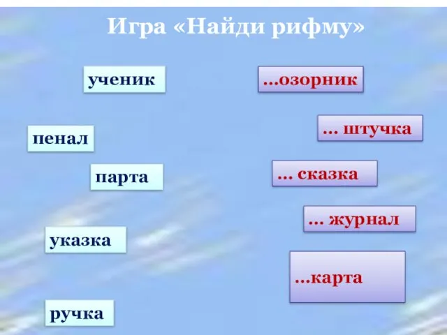 …карта Игра «Найди рифму» … журнал … сказка … штучка …озорник парта ручка указка пенал ученик