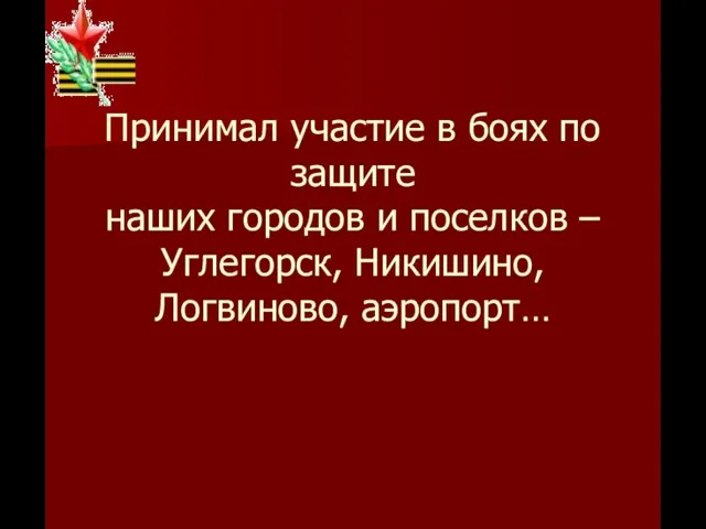 Принимал участие в боях по защите наших городов и поселков – Углегорск, Никишино, Логвиново, аэропорт…