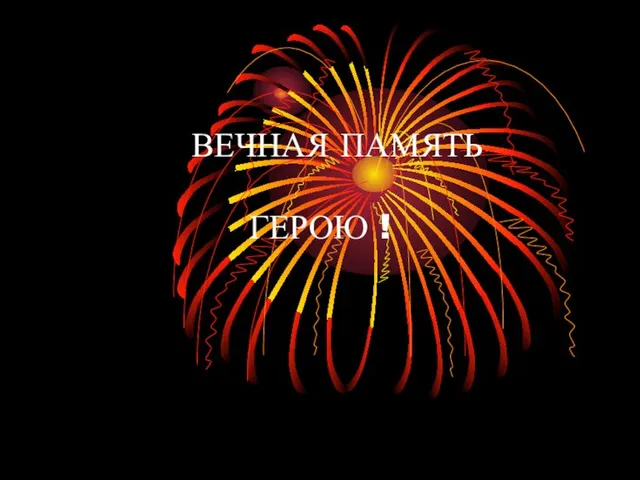 ВЕЧНАЯ ПАМЯТЬ ГЕРОЮ !