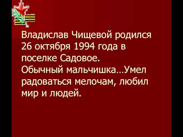 Владислав Чищевой родился 26 октября 1994 года в поселке Садовое. Обычный мальчишка…Умел