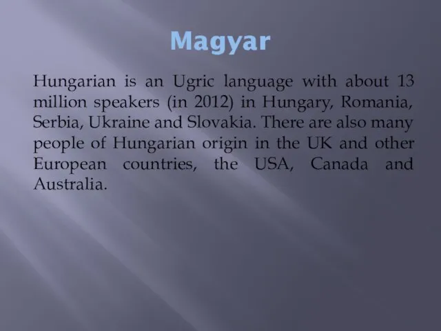 Magyar Hungarian is an Ugric language with about 13 million speakers (in