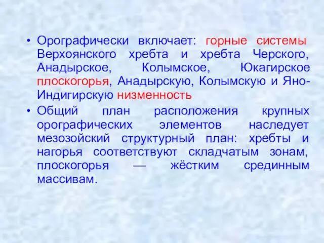 Орографически включает: горные системы Верхоянского хребта и хребта Черского, Анадырское, Колымское, Юкагирское