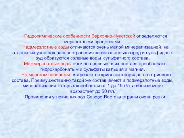 Гидрохимические особенности Верхояно-Чукотской определяются мерзлотными процессами. Надмерзлотные воды отличаются очень малой минерализацией,