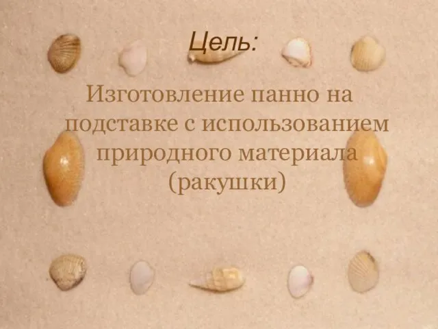 Цель: Изготовление панно на подставке с использованием природного материала (ракушки)