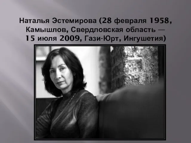 Наталья Эстемирова (28 февраля 1958, Камышлов, Свердловская область — 15 июля 2009, Гази-Юрт, Ингушетия)