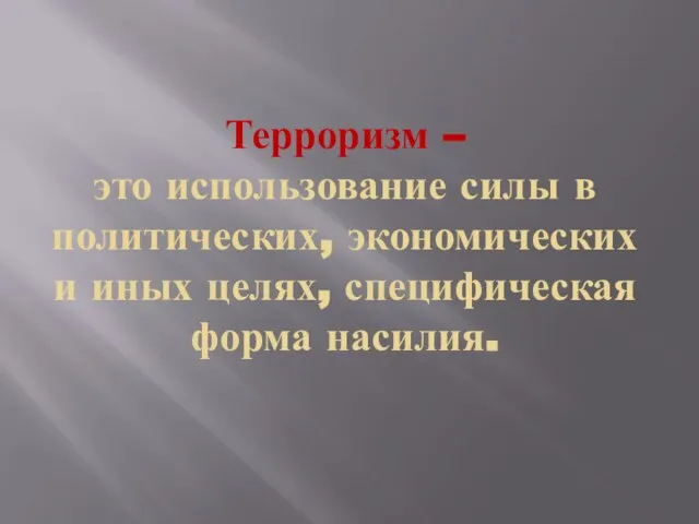 Терроризм – это использование силы в политических, экономических и иных целях, специфическая форма насилия.