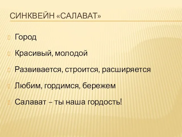 СИНКВЕЙН «САЛАВАТ» Город Красивый, молодой Развивается, строится, расширяется Любим, гордимся, бережем Салават – ты наша гордость!