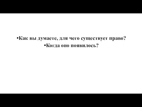 Как вы думаете, для чего существует право? Когда оно появилось?