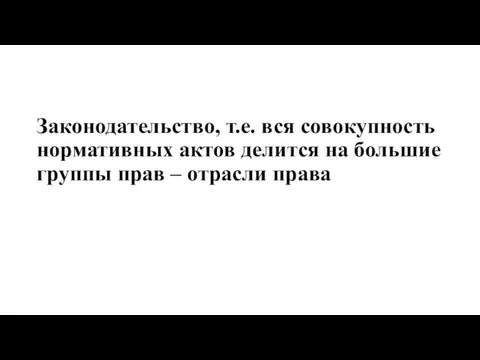 Законодательство, т.е. вся совокупность нормативных актов делится на большие группы прав – отрасли права