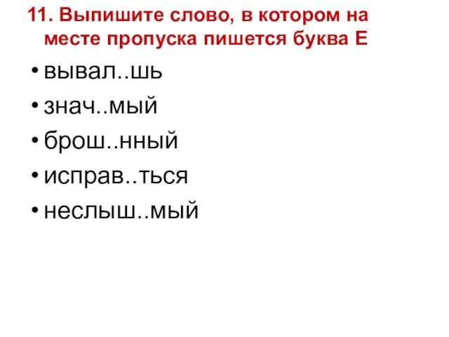 11. Выпишите слово, в котором на месте пропуска пишется буква Е вывал..шь знач..мый брош..нный исправ..ться неслыш..мый