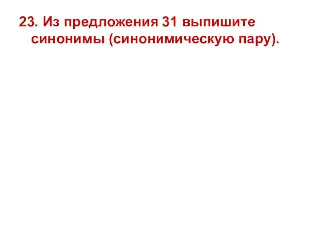 23. Из предложения 31 выпишите синонимы (синонимическую пару).