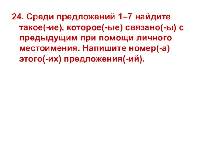 24. Среди предложений 1–7 найдите такое(-ие), которое(-ые) связано(-ы) с предыдущим при помощи