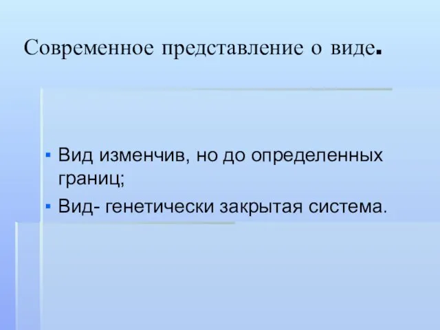 Современное представление о виде. Вид изменчив, но до определенных границ; Вид- генетически закрытая система.