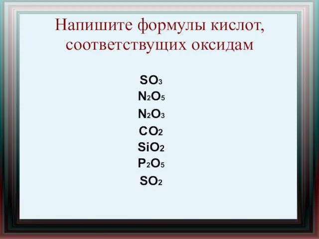 Напишите формулы кислот, соответствущих оксидам SO3 N2O5 N2O3 CO2 SiO2 P2O5 SO2