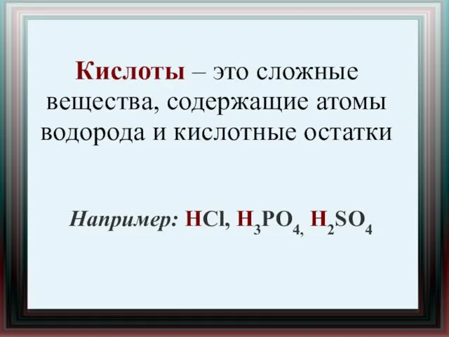 Кислоты – это сложные вещества, содержащие атомы водорода и кислотные остатки Например: HСl, H3РO4, H2SO4