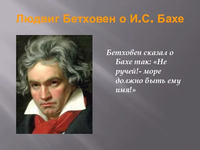 Людвиг Бетховен о И.С. Бахе Бетховен сказал о Бахе так: «Не ручей!-