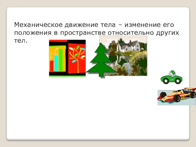 Механическое движение тела – изменение его положения в пространстве относительно других тел.