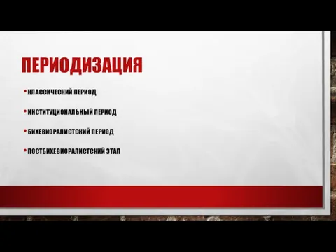 ПЕРИОДИЗАЦИЯ КЛАССИЧЕСКИЙ ПЕРИОД ИНСТИТУЦИОНАЛЬНЫЙ ПЕРИОД БИХЕВИОРАЛИСТСКИЙ ПЕРИОД ПОСТБИХЕВИОРАЛИСТСКИЙ ЭТАП